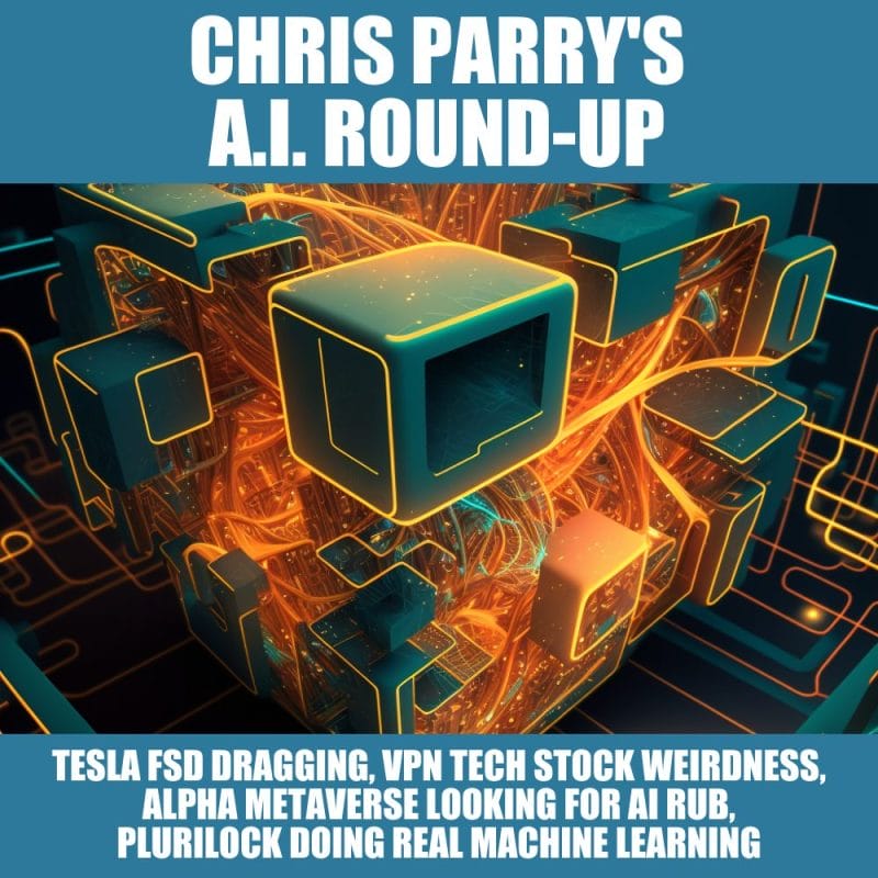 Chris Parry’s A.I. Round-Up: Tesla FSD lags, VPN Tech stock weirdness, Alpha Metaverse wants AI rub, Plurilock deserves respect