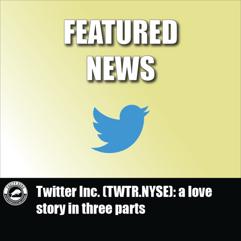 Twitter Inc. (TWTR.NYSE): a love story in three parts